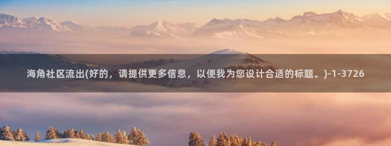 海角社区成人:海角社区流出(好的,请提供更多信息,以便我为您设计合适的标题。)