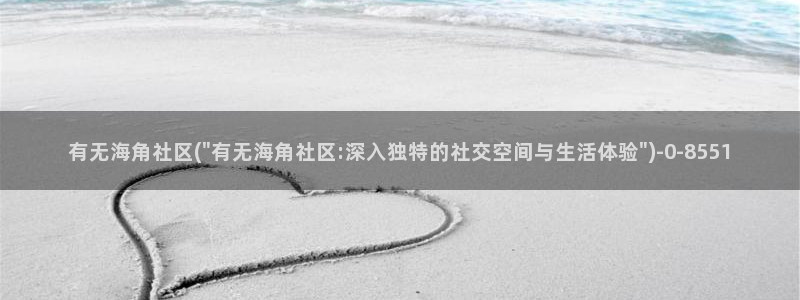 能进海角社区的网址：有无海角社区(\