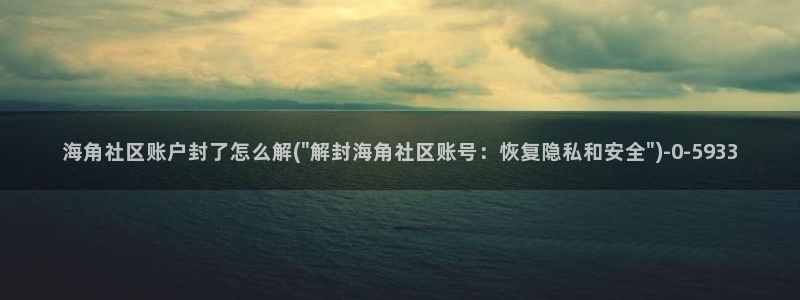 海角社区进入：海角社区账户封了怎么解(\