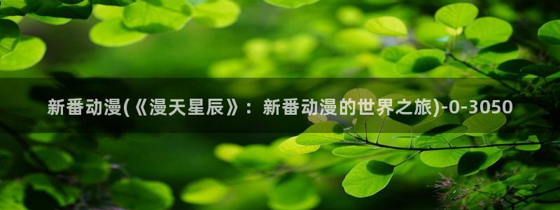 动漫卡片：新番动漫(《漫天星辰》：新番动漫的世界之旅)