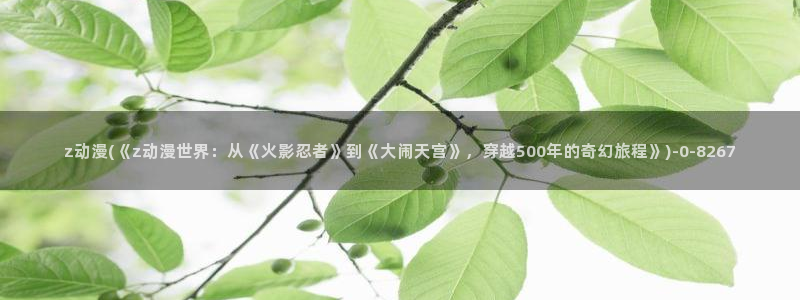 奇奇动漫：z动漫(《z动漫世界：从《火影忍者》到《大闹天宫》，穿越500年的奇幻旅程》)